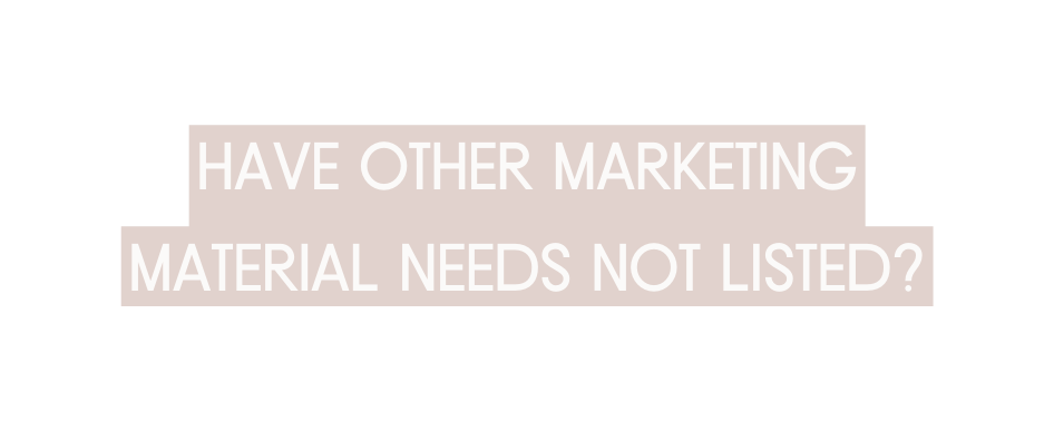 Have other marketing material needs not listed